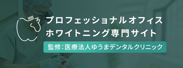 プロフェッショナルオフィスホワイトニング専門サイト監修：医療法人ゆうまデンタルクリニックインビザライン、シュアスマイル等