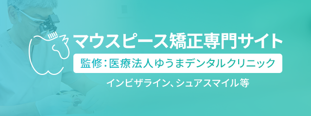 マウスピース矯正専門サイト監修：医療法人ゆうまデンタルクリニックインビザライン、シュアスマイル等